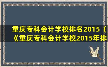 重庆专科会计学校排名2015（《重庆专科会计学校2015年排名揭晓：为你的职业梦想铺就成功之路》）